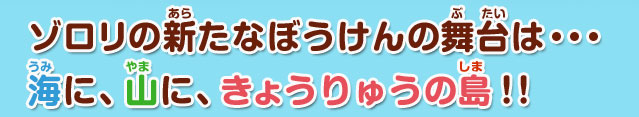 ゾロリの新たなぼうけんの舞台は・・・海に、山に、きょうりゅうの島！！